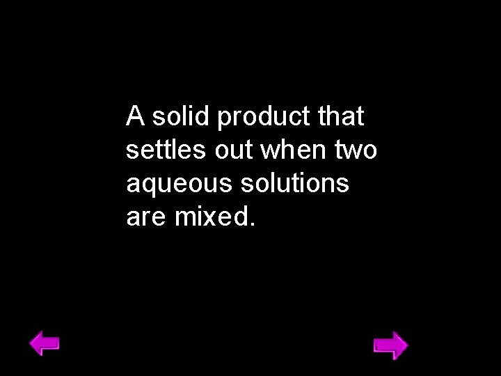 A solid product that settles out when two aqueous solutions are mixed. 15 