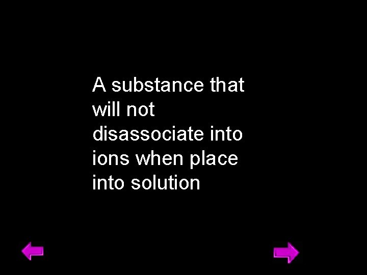 A substance that will not disassociate into ions when place into solution 19 