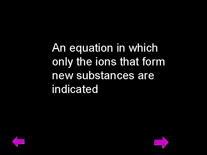 An equation in which only the ions that form new substances are indicated 21