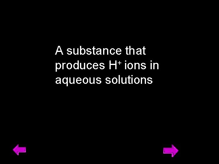 A substance that produces H+ ions in aqueous solutions 24 