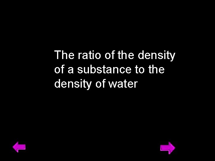 The ratio of the density of a substance to the density of water 5