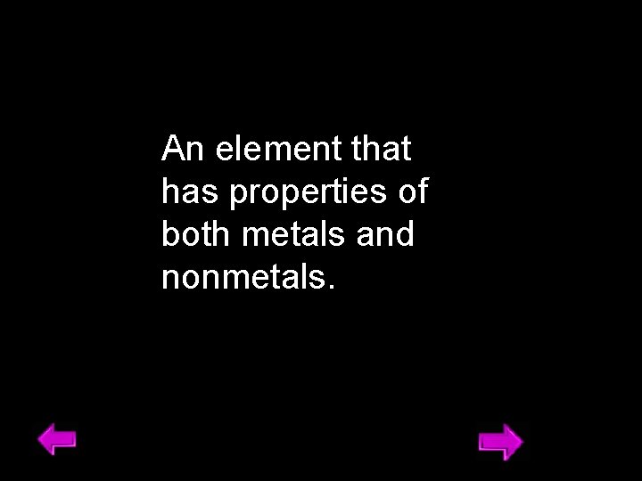 An element that has properties of both metals and nonmetals. 9 