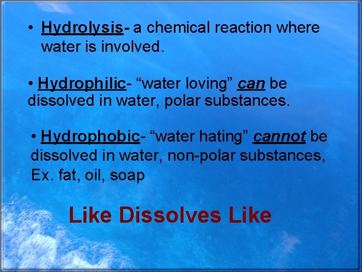  • Hydrolysis- a chemical reaction where water is involved. • Hydrophilic- “water loving”