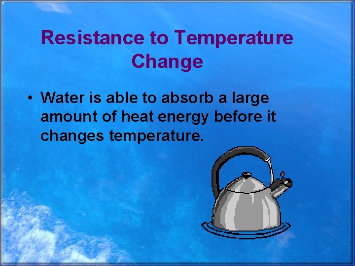 Resistance to Temperature Change • Water is able to absorb a large amount of