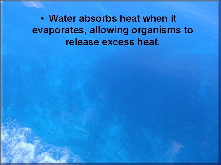  • Water absorbs heat when it evaporates, allowing organisms to release excess heat.
