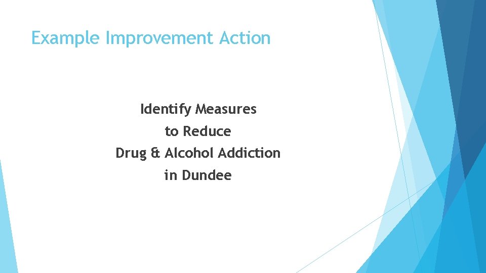 Example Improvement Action Identify Measures to Reduce Drug & Alcohol Addiction in Dundee 