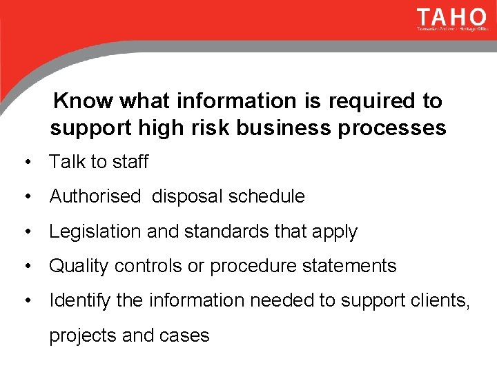 Know what information is required to support high risk business processes • Talk to