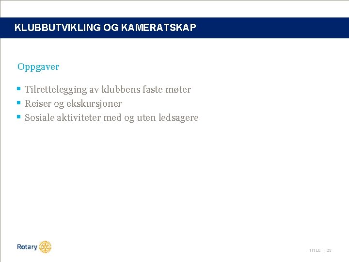 KLUBBUTVIKLING OG KAMERATSKAP Oppgaver § Tilrettelegging av klubbens faste møter § Reiser og ekskursjoner