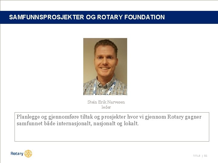 SAMFUNNSPROSJEKTER OG ROTARY FOUNDATION Stein Erik Narvesen leder Planlegge og gjennomføre tiltak og prosjekter