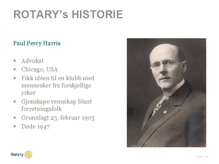 ROTARY’s HISTORIE Paul Percy Harris § Advokat § Chicago, USA § Fikk idéen til