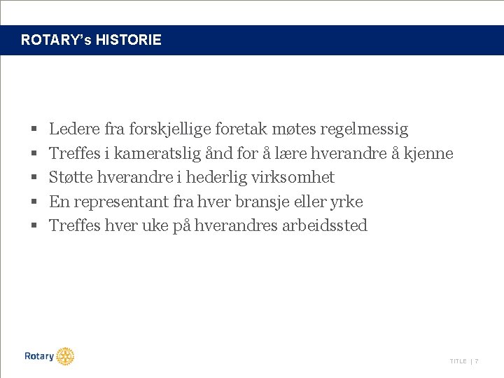 ROTARY’s HISTORIE § § § Ledere fra forskjellige foretak møtes regelmessig Treffes i kameratslig