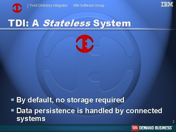 Tivoli Directory Integrator IBM Software Group TDI: A Stateless System By default, no storage
