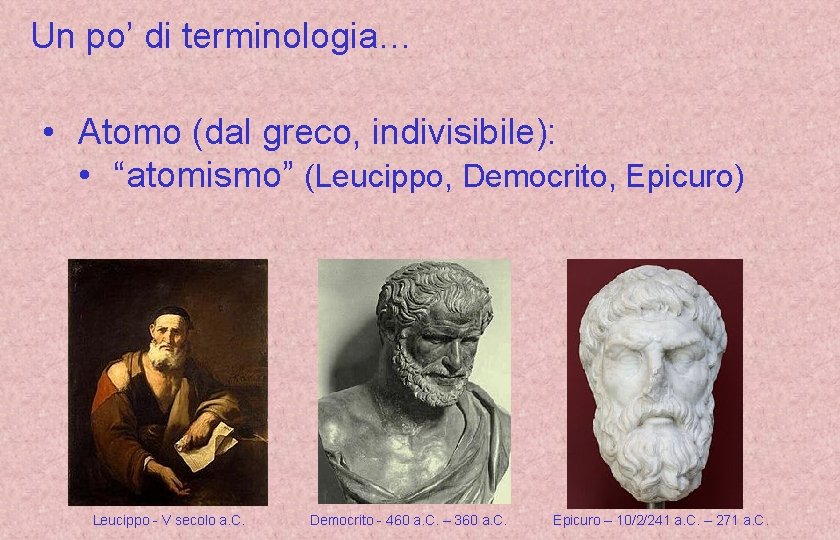 Un po’ di terminologia… • Atomo (dal greco, indivisibile): • “atomismo” (Leucippo, Democrito, Epicuro)