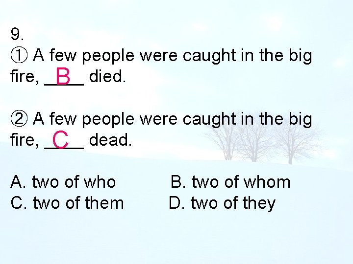 9. ① A few people were caught in the big fire, ____ B died.