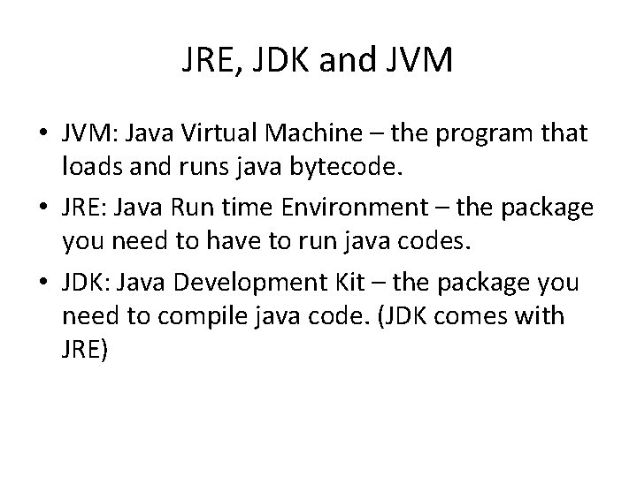JRE, JDK and JVM • JVM: Java Virtual Machine – the program that loads