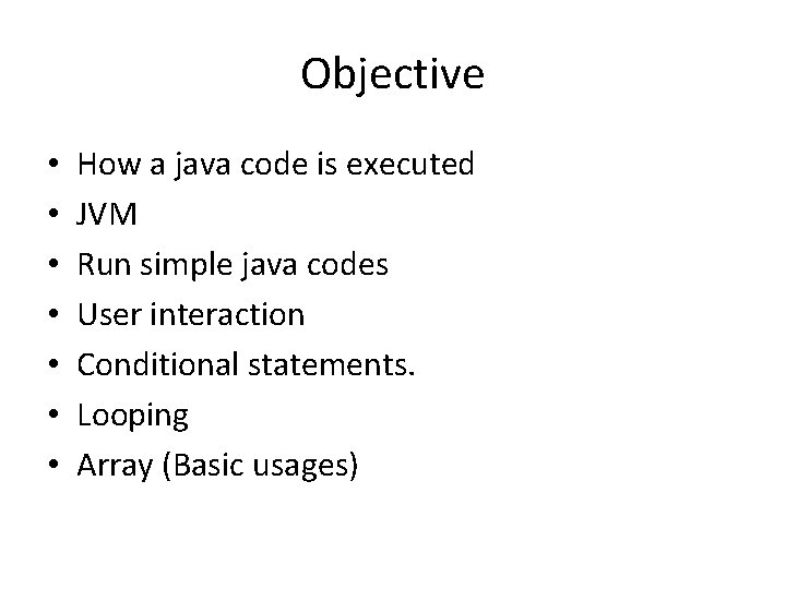 Objective • • How a java code is executed JVM Run simple java codes
