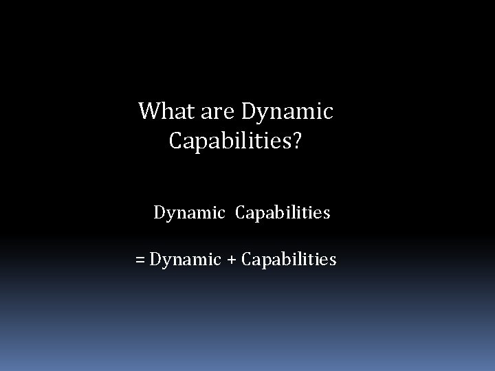 What are Dynamic Capabilities? Dynamic Capabilities = Dynamic + Capabilities 