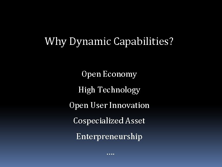Why Dynamic Capabilities? Open Economy High Technology Open User Innovation Cospecialized Asset Enterpreneurship ….
