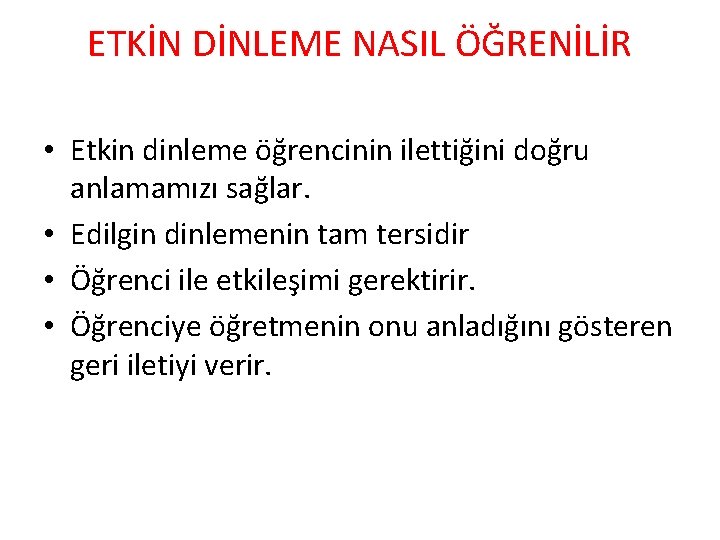 ETKİN DİNLEME NASIL ÖĞRENİLİR • Etkin dinleme öğrencinin ilettiğini doğru anlamamızı sağlar. • Edilgin