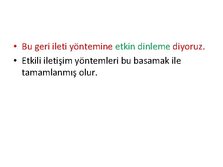  • Bu geri ileti yöntemine etkin dinleme diyoruz. • Etkili iletişim yöntemleri bu