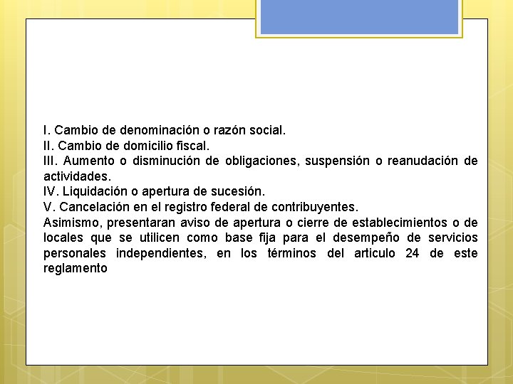 I. Cambio de denominación o razón social. II. Cambio de domicilio fiscal. III. Aumento