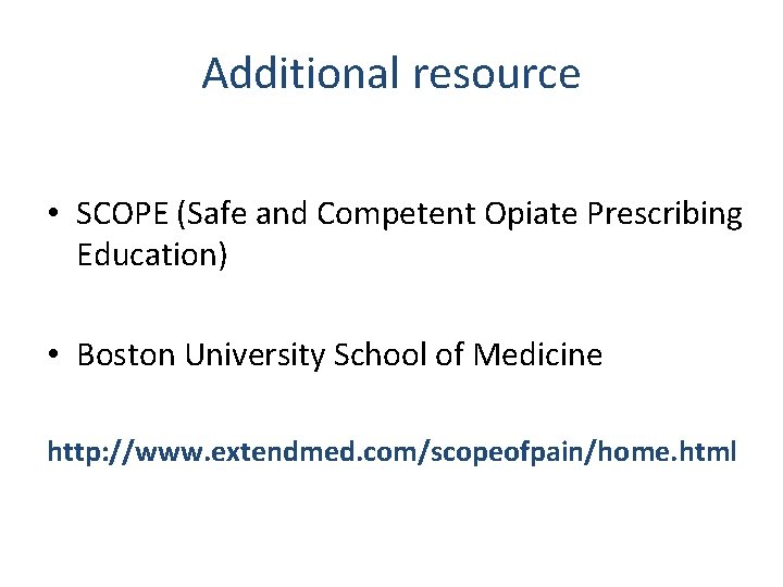 Additional resource • SCOPE (Safe and Competent Opiate Prescribing Education) • Boston University School