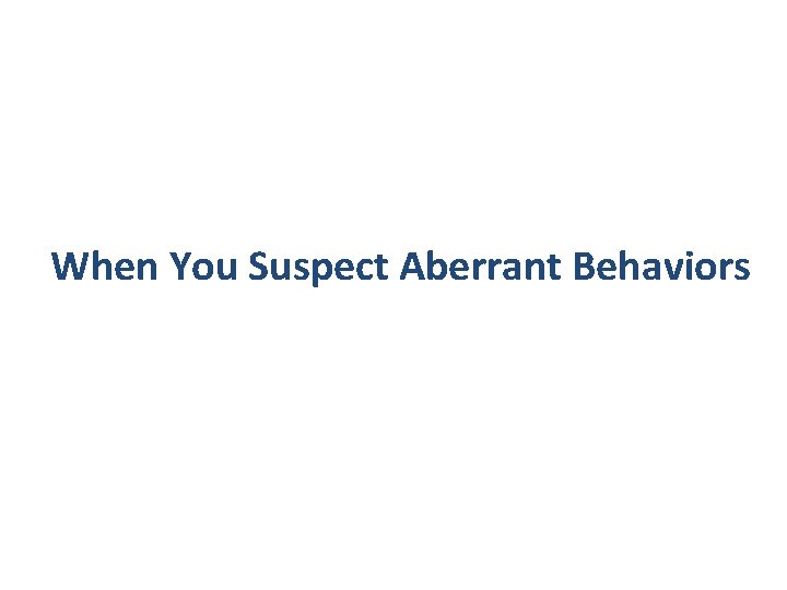 When You Suspect Aberrant Behaviors 