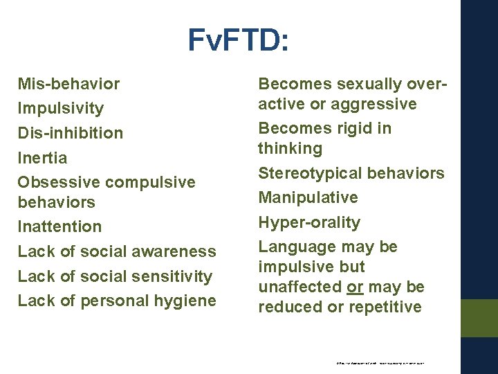 Fv. FTD: Mis-behavior Impulsivity Dis-inhibition Inertia Obsessive compulsive behaviors Inattention Lack of social awareness