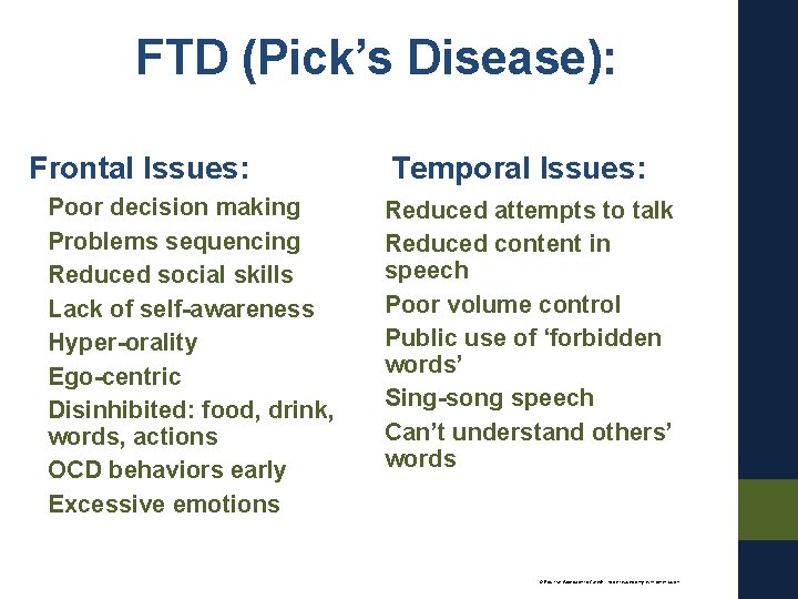 FTD (Pick’s Disease): Frontal Issues: Poor decision making Problems sequencing Reduced social skills Lack