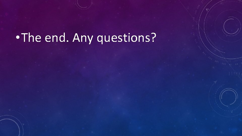  • The end. Any questions? 