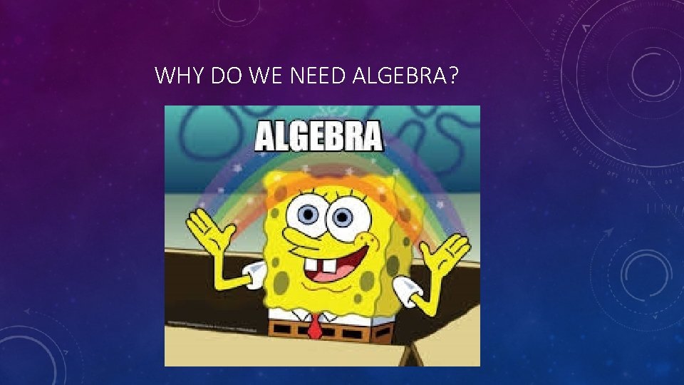 WHY DO WE NEED ALGEBRA? 