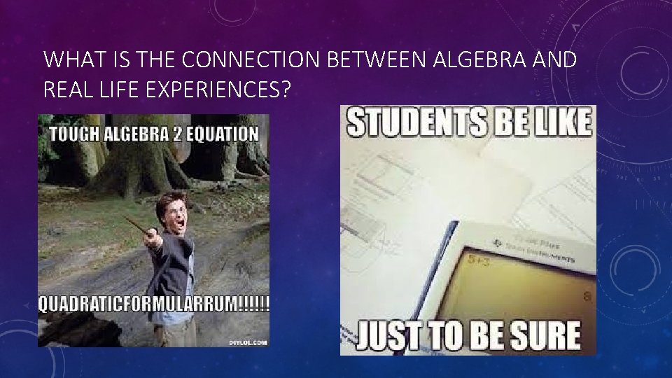 WHAT IS THE CONNECTION BETWEEN ALGEBRA AND REAL LIFE EXPERIENCES? 