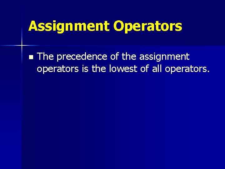 Assignment Operators n The precedence of the assignment operators is the lowest of all