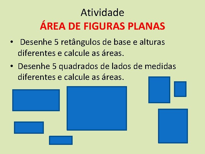 Atividade ÁREA DE FIGURAS PLANAS • Desenhe 5 retângulos de base e alturas diferentes
