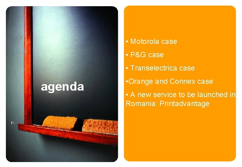  • Motorola case • P&G case • Transelectrica case agenda • Orange and