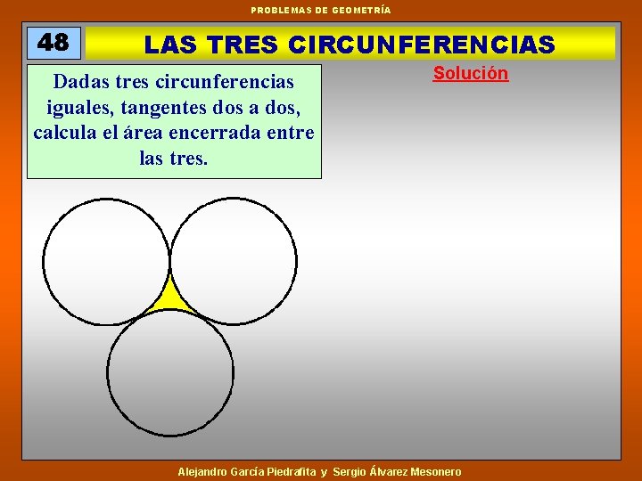 PROBLEMAS DE GEOMETRÍA 48 LAS TRES CIRCUNFERENCIAS Dadas tres circunferencias iguales, tangentes dos a