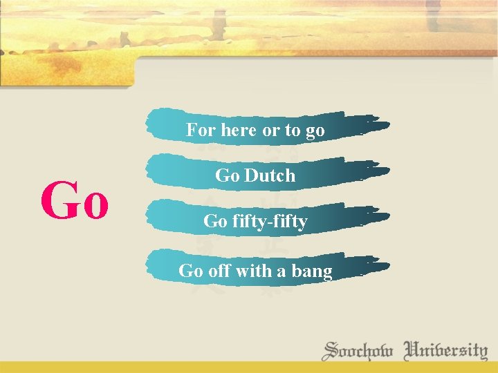 For here or to go Go Go Dutch Go fifty-fifty Go off with a