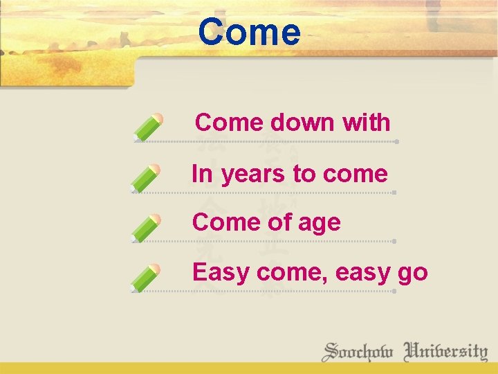 Come down with In years to come Come of age Easy come, easy go