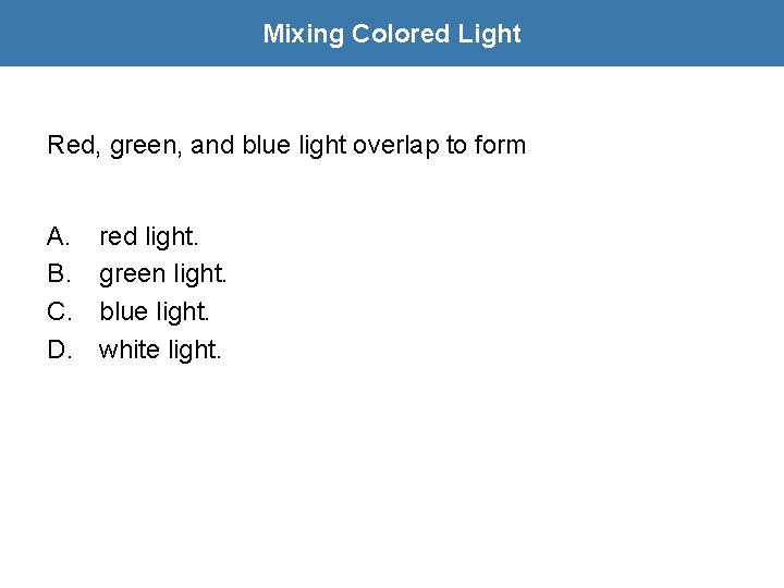 Mixing Colored Light Red, green, and blue light overlap to form A. B. C.