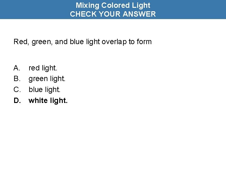Mixing Colored Light CHECK YOUR ANSWER Red, green, and blue light overlap to form