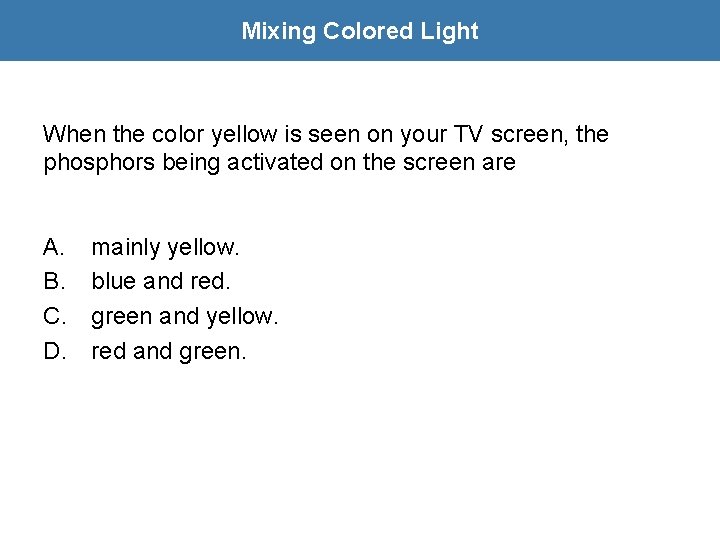 Mixing Colored Light When the color yellow is seen on your TV screen, the