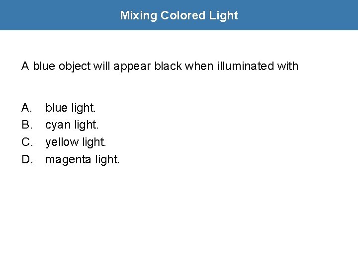 Mixing Colored Light A blue object will appear black when illuminated with A. B.