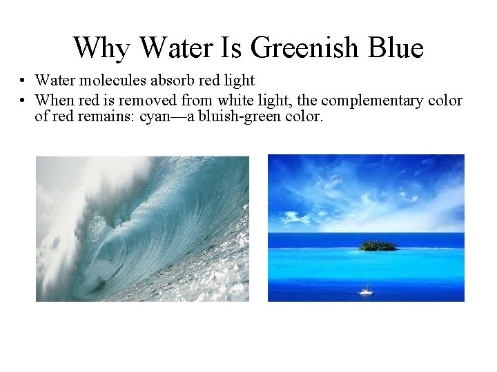 Why Water Is Greenish Blue • Water molecules absorb red light • When red