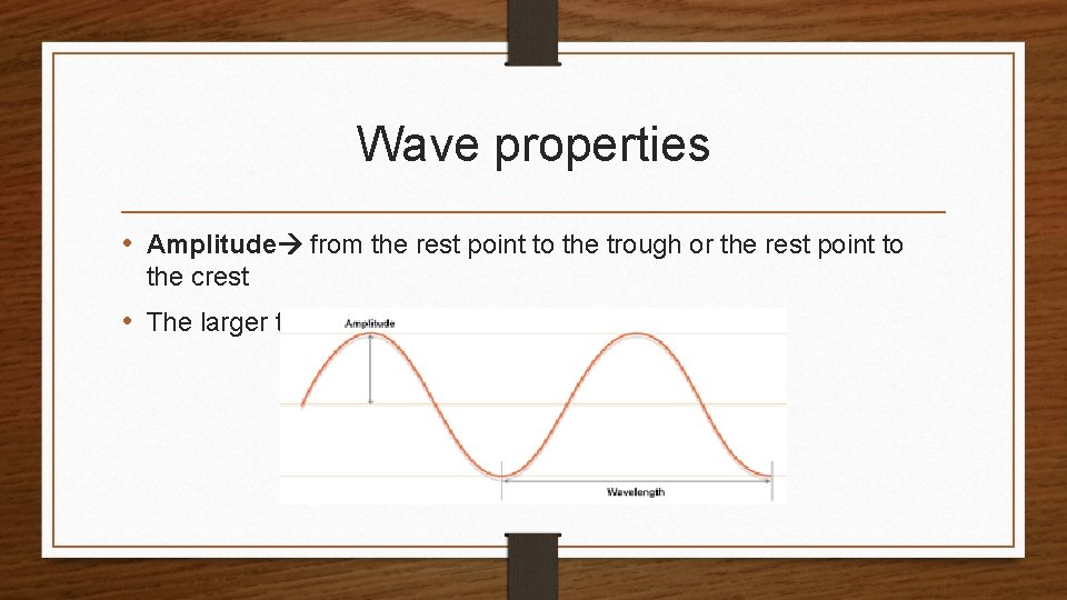 Wave properties • Amplitude from the rest point to the trough or the rest