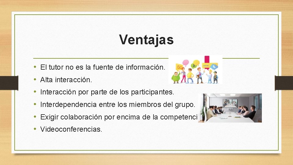 Ventajas • • • El tutor no es la fuente de información. Alta interacción.