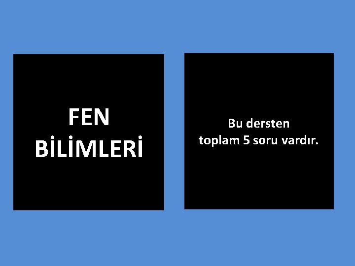 FEN BİLİMLERİ Bu dersten toplam 5 soru vardır. 