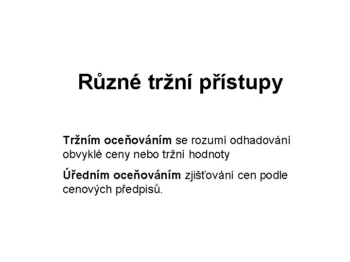 Různé tržní přístupy Tržním oceňováním se rozumí odhadování obvyklé ceny nebo tržní hodnoty Úředním