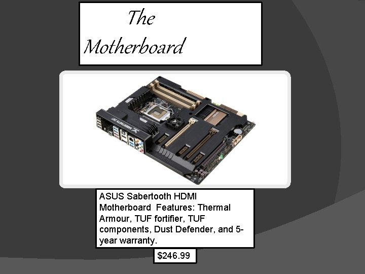 The Motherboard ASUS Sabertooth HDMI Motherboard Features: Thermal Armour, TUF fortifier, TUF components, Dust