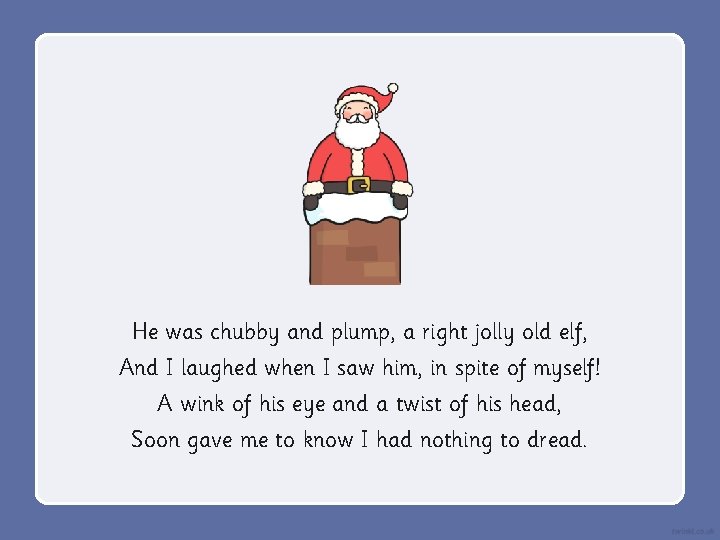 He was chubby and plump, a right jolly old elf, And I laughed when