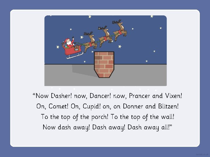 “Now Dasher! now, Dancer! now, Prancer and Vixen! On, Comet! On, Cupid! on, on